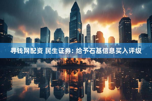 寻钱网配资 民生证券: 给予石基信息买入评级