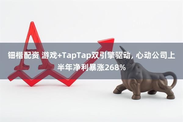钿楷配资 游戏+TapTap双引擎驱动, 心动公司上半年净利暴涨268%