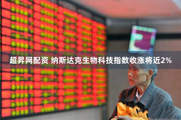 超昇网配资 纳斯达克生物科技指数收涨将近2%