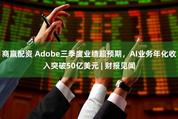 商赢配资 Adobe三季度业绩超预期，AI业务年化收入突破50亿美元 | 财报见闻