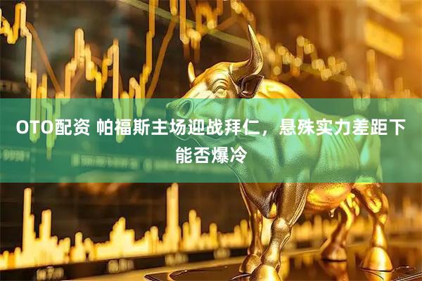 OTO配资 帕福斯主场迎战拜仁，悬殊实力差距下能否爆冷
