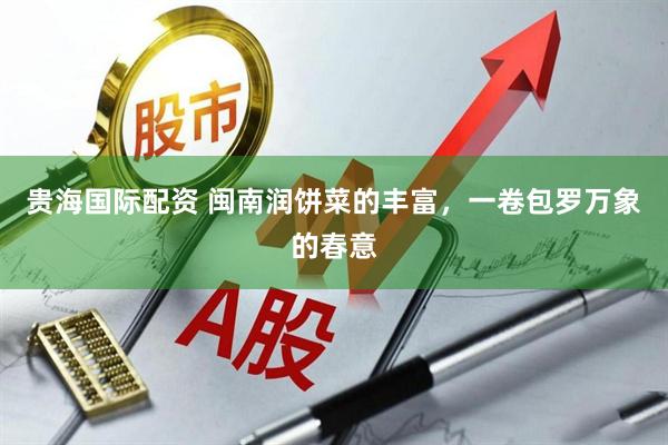 贵海国际配资 闽南润饼菜的丰富，一卷包罗万象的春意
