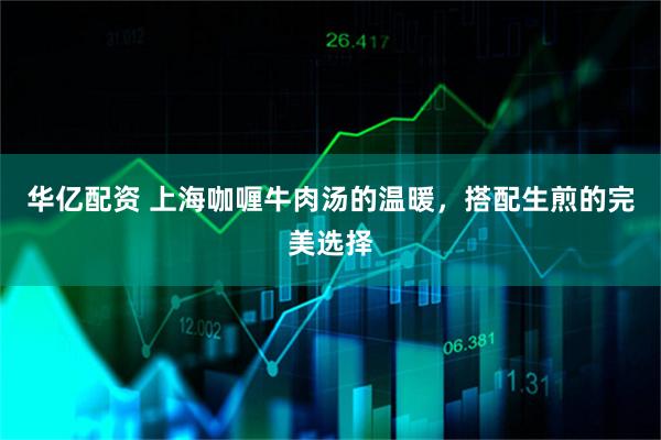 华亿配资 上海咖喱牛肉汤的温暖，搭配生煎的完美选择