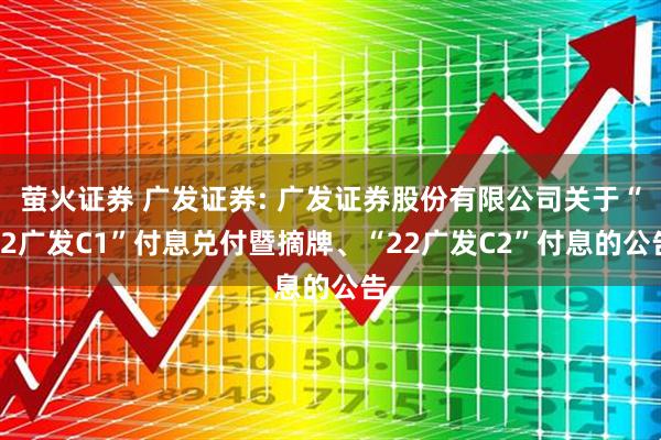 萤火证券 广发证券: 广发证券股份有限公司关于“22广发C1”付息兑付暨摘牌、“22广发C2”付息的公告