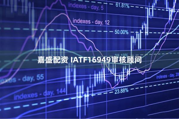 嘉盛配资 IATF16949审核顾问